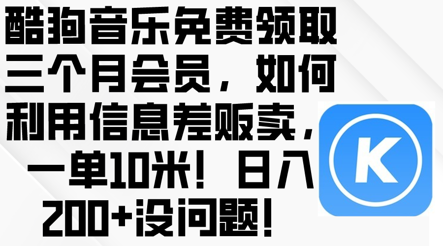 （10236期）酷狗音乐免费领取三个月会员，利用信息差贩卖，一单10米！日入200+没问题-轻创工坊