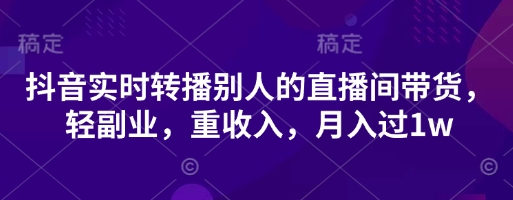 抖音实时转播别人的直播间带货，轻副业，重收入，月入过1w-轻创工坊