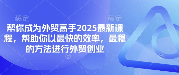 帮你成为外贸高手2025最新课程，帮助你以最快的效率，最稳的方法进行外贸创业-轻创工坊