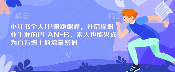小红书个人IP陪跑课程，开启你职业生涯的PLAN-B，素人也能火成为百万博主的流量密码-轻创工坊