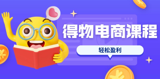 （14146期）得物电商课程合集，选品、优化、定价全攻略，7天SOP单品爆红，轻松盈利-轻创工坊