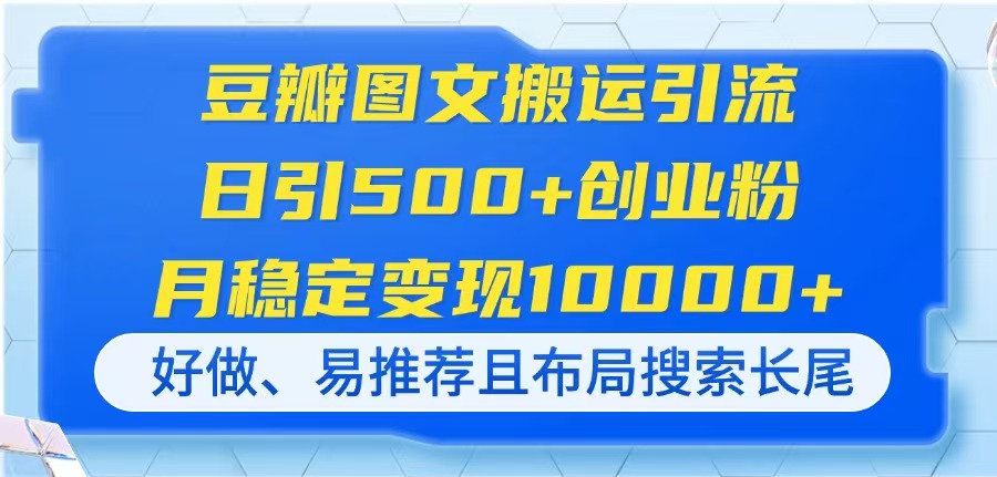 （14323期）豆瓣图文搬运引流，日引500+创业粉，月稳定变现10000+，好做、易推荐且...-轻创工坊