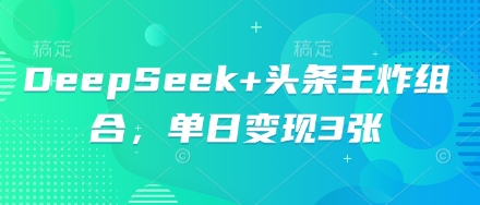 DeepSeek+头条王炸组合，单日变现3张-轻创工坊