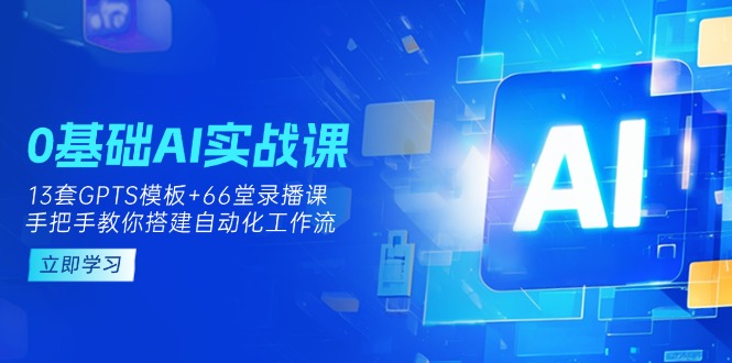 （14202期）0基础AI实操课：13套GPTS模板+66字录播课，手把手教你搭建自动化工作流-轻创工坊