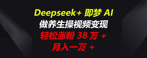 Deepseek+即梦AI，做养生操视频变现，轻松涨粉38W+，月入一W+-轻创工坊
