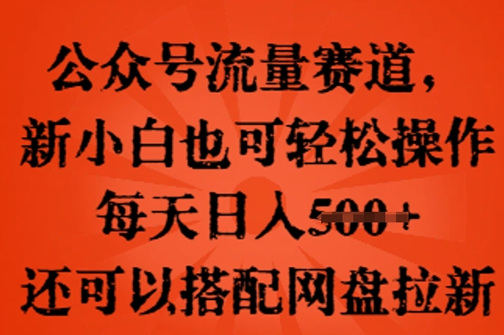 公众号流量赛道，新人小白也可轻松上手操作，每天日入100+，还可以搭配网盘拉新-轻创工坊