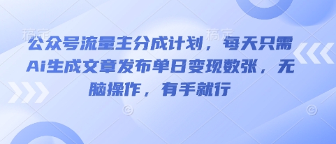公众号流量主分成计划，每天只需Ai生成文章发布单日变现数张，无脑操作，有手就行-轻创工坊