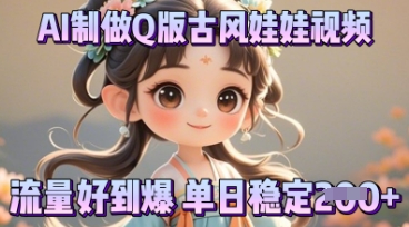 利用AI制做Q版古风娃娃视频，只需三步新手也能做出流量好到爆-轻创工坊