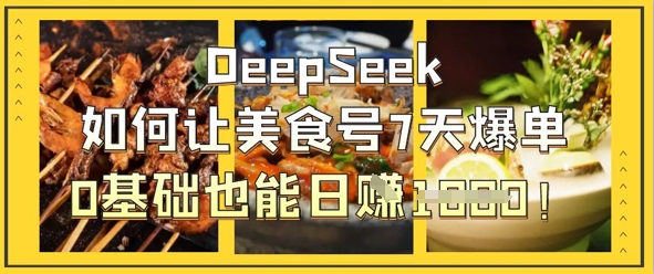 DeepSeek如何让美食号7天爆单，0基础也能日入1k-轻创工坊