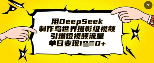 用DeepSeek制作鸟世界摄影级视频，引爆短视频流量，单日变现1k-轻创工坊