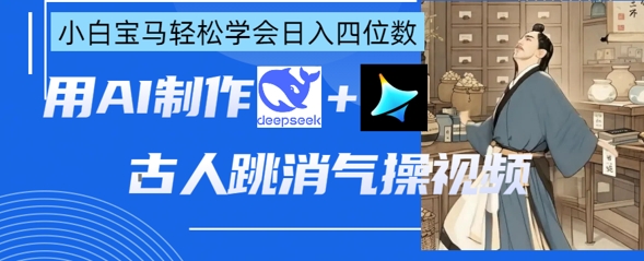 AI古人跳消气操视频制作，deepseek+即梦，小白宝马轻松学会日入四位数-轻创工坊