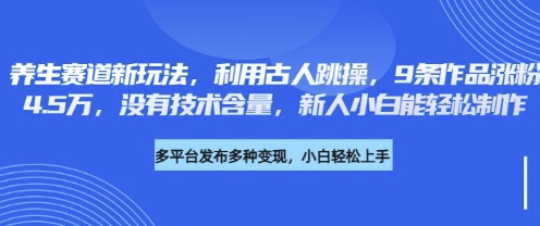 养生赛道新玩法，利用古人跳操，9条作品涨粉4.5W，没有技术含量，新人小白能轻松制作-轻创工坊