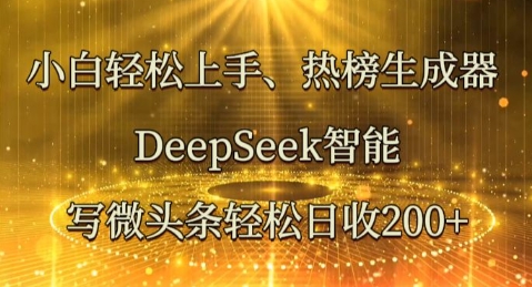 小白轻松上手热榜生成器，DeepSeek智能写微头条轻松日收2张-轻创工坊
