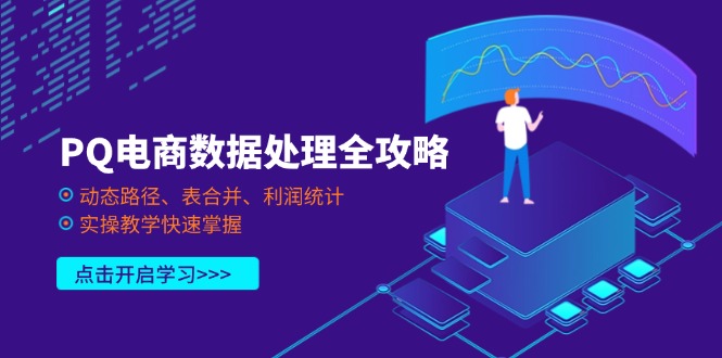 （14240期）PQ电商数据处理全攻略，动态路径、表合并、利润统计，实操教学快速掌握-轻创工坊