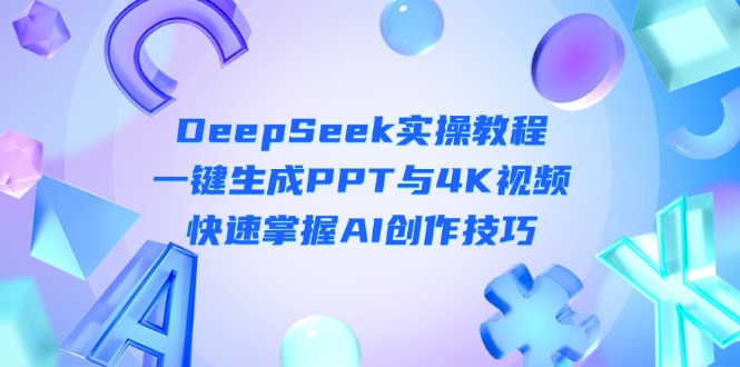 （14300期）DeepSeek入门实操教程：一键生成PPT与4K视频，快速掌握AI创作技巧-轻创工坊