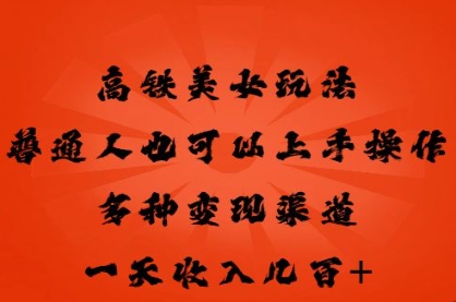 高铁美女玩法，普通人也可以轻松上手，多种渠道变现，一天几张-轻创工坊