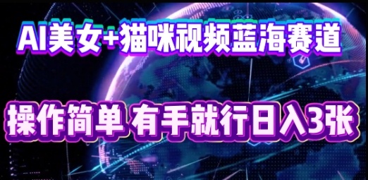 AI美女+猫咪视频蓝海赛道，操作简单，有手就行日入3张-轻创工坊