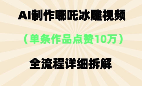 AI哪吒冰雕视频，单条视频点赞10W+，全流程详细拆解-轻创工坊