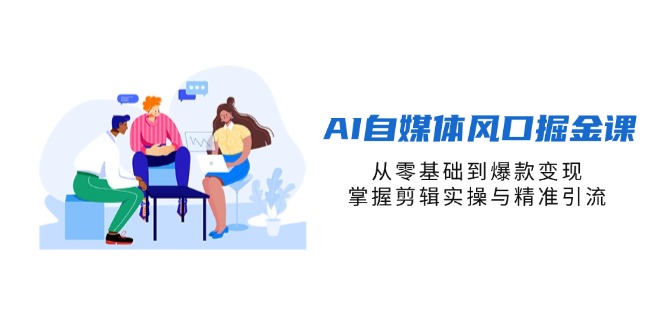（14329期）AI自媒体风口掘金课，从零基础到爆款变现，掌握剪辑实操与精准引流-轻创工坊