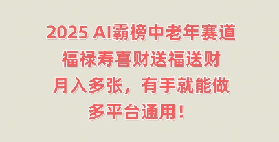 2025AI霸榜中老年赛道，福禄寿喜财送福送财，月入多张，有手就能做，多平台通用!-轻创工坊