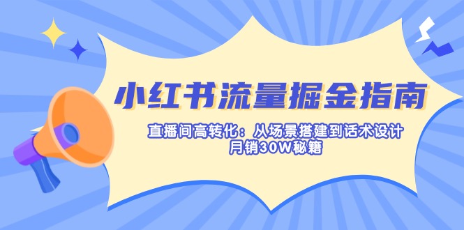 （14174期）小红书流量掘金指南：直播间高转化：从场景搭建到话术设计，月销30W秘籍-轻创工坊