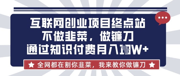 互联网创业尽头-不做韭菜，做镰刀，通过知识付费月入10个【揭秘】-轻创工坊