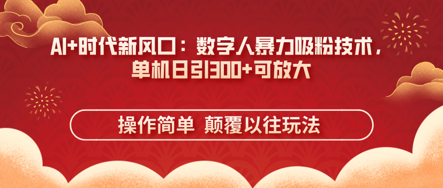 （14304期）AI+时代新风口：数字人暴力吸粉技术，单机日引300+可放大 操作简单  颠...-轻创工坊