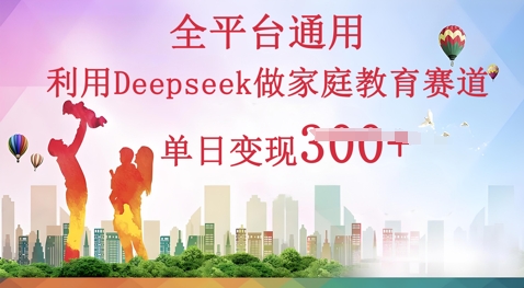 利用Deepseek做家庭教育赛道条条爆款单日变现3张-轻创工坊