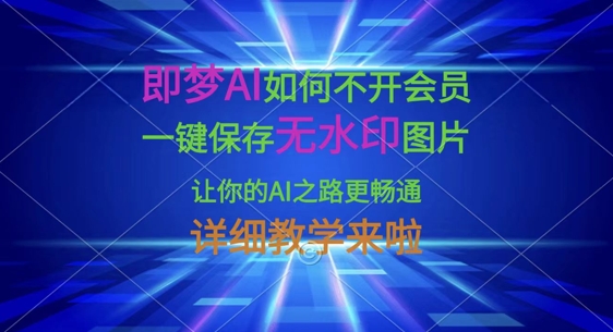 即梦AI如何不开会员，一键保存无水印图片，让你的AI之路更畅通，详细教学来啦-轻创工坊