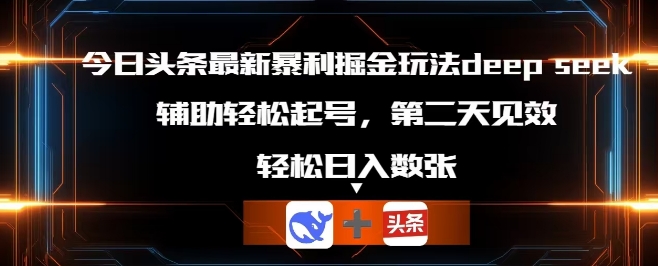 今日头条最新暴利掘金玩法deepseek，辅助轻松矩阵当天起号，第二天见收益，轻松日入数张-轻创工坊