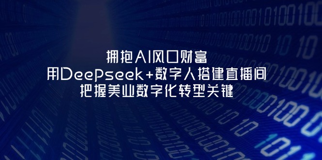 （14299期）拥抱AI风口财富：用Deepseek+数字人搭建直播间，把握美业数字化转型关键-轻创工坊