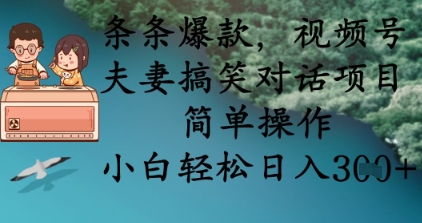 条条爆款，视频号夫妻搞笑对话项目，简单操作，小白轻松日入3张+-轻创工坊