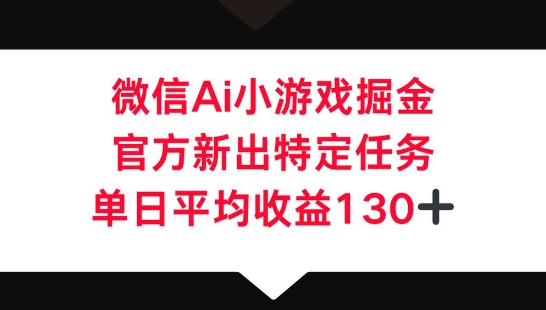 微信AI小游戏掘金，官方新出特定任务，单日平均收益130+-轻创工坊