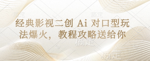 经典影视二创 Ai 对口型玩法爆火，教程攻略送给你-轻创工坊