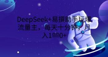 DeepSeek+易撰助手玩爆流量主，每天十分钟，月入1000+-轻创工坊