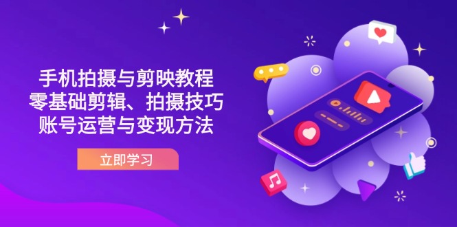 （14296期）抖音手机拍摄与剪映教程：零基础剪辑、拍摄技巧到账号运营与变现方法-轻创工坊