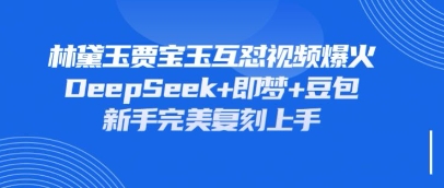持续爆火的林黛玉贾宝玉互怼视频,比爽文还好看,利用DeepSeek+即梦+豆包就可以完美复刻-轻创工坊