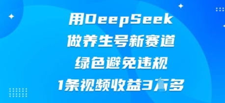 用DeepSeek做养生号新赛道，绿色避免违规，1条视频收益3W多-轻创工坊