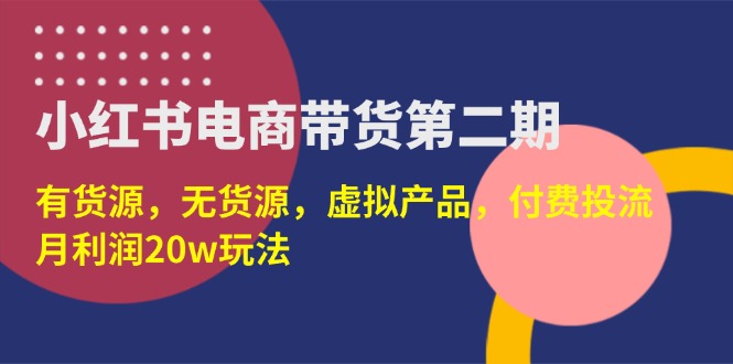 （14186期）小红书电商带货第二期，有货源，无货源，虚拟产品，付费投流，月利润20w-轻创工坊