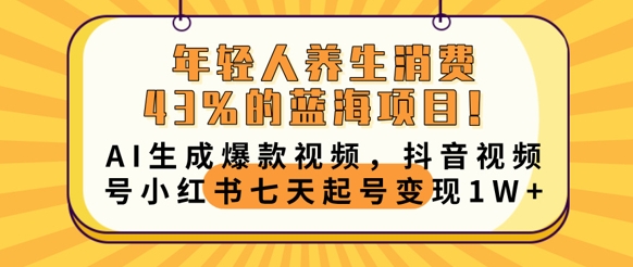年轻人养生消费43%的蓝海项目，AI生成爆款视频，抖音视频号小红书七天起号变现1w-轻创工坊