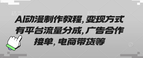 AI动漫制作教程，变现方式有平台流量分成，广告合作接单，电商带货等-轻创工坊