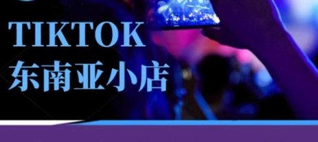 Tiktok东南亚跨境小店运营班，一门专业的TK小店运营培训课-轻创工坊