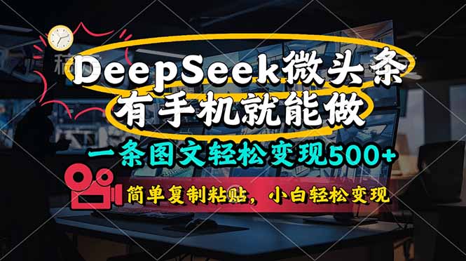 （14318期）一条图文轻松变现500+，DeeSeep微头条，有手机就能做，简单复制粘贴，...-轻创工坊