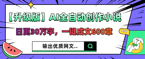 【升级版】AI全自动创作小说，日更30万字，一键成文600章-轻创工坊