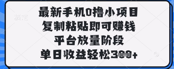 最新手机0撸小项目，复制粘贴即可挣钱，平台放量阶段，单日收益轻松3张+【揭秘】-轻创工坊