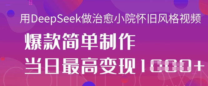 用DeepSeek做治愈小院怀旧风格视频，爆款轻松制作，当日最高变现1k-轻创工坊