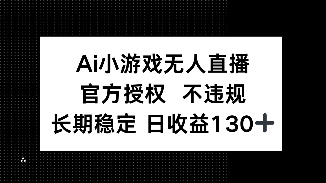 （14260期）AI小游戏无人直播，官方授权 不违规，单日平均收益130+-轻创工坊