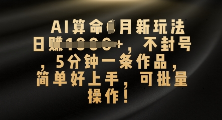 AI算命4月新玩法，日入数张，不封号，5分钟一条作品，简单好上手，可批量操作-轻创工坊