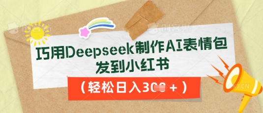 巧用Deepseek制作AI表情包，发到小红书，轻松日入3张-轻创工坊