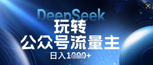DeepSeek玩转公众号流量主，日入数张，每天几分钟，操作简单零门槛-轻创工坊